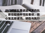 Leisu-剑门鲸鲨队鏖战渝州黑豹队，田径超级杯惊险晋级，核心复出即建功。韧性与执行并存的简单介绍